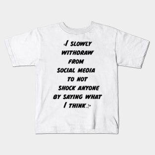 I slowly withdraw from social media to not shock anyone by saying what I think Kids T-Shirt